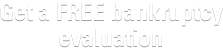 Get a FREE Bankruptcy Evaluation Today